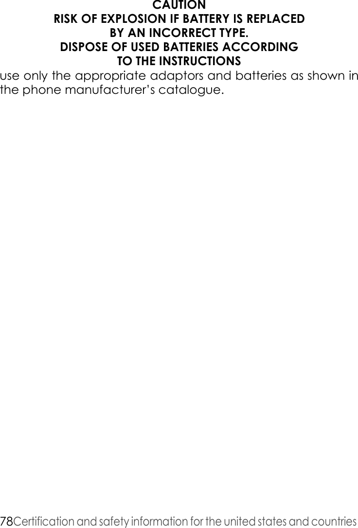 78Certification and safety information for the united states and countries CAUTIONRISK OF EXPLOSION IF BATTERY IS REPLACEDBY AN INCORRECT TYPE.DISPOSE OF USED BATTERIES ACCORDINGTO THE INSTRUCTIONSuse only the appropriate adaptors and batteries as shown in the phone manufacturer’s catalogue.