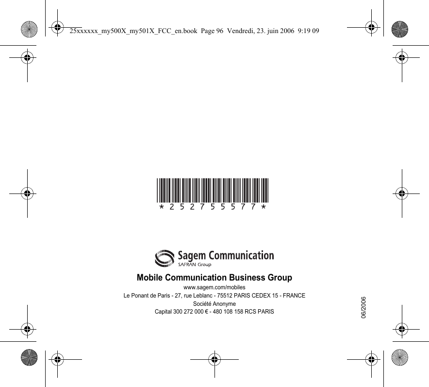 Mobile Communication Business Groupwww.sagem.com/mobilesLe Ponant de Paris - 27, rue Leblanc - 75512 PARIS CEDEX 15 - FRANCESociété AnonymeCapital 300 272 000 € - 480 108 158 RCS PARIS06/200625xxxxxx_my500X_my501X_FCC_en.book  Page 96  Vendredi, 23. juin 2006  9:19 09