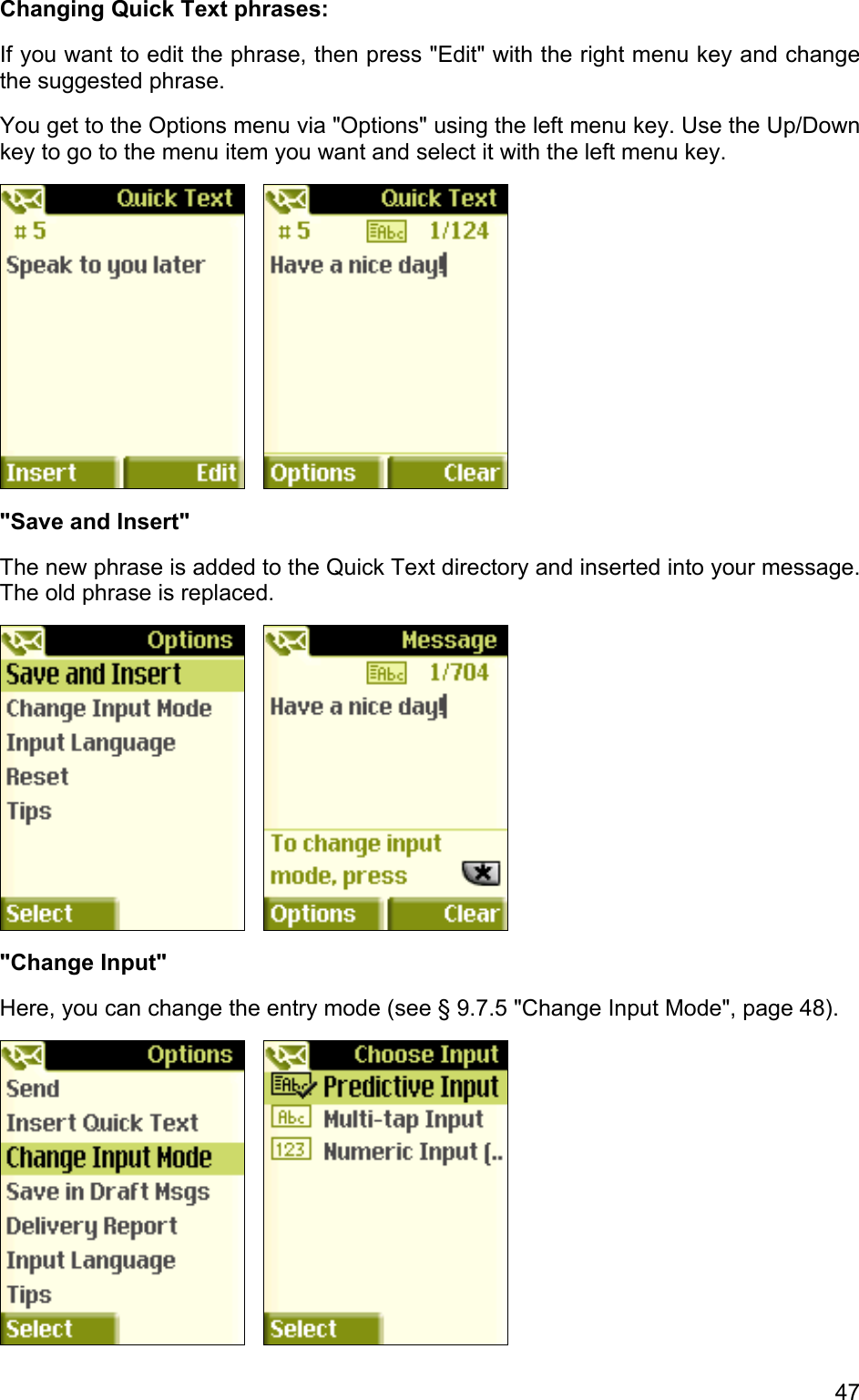 Changing Quick Text phrases: If you want to edit the phrase, then press &quot;Edit&quot; with the right menu key and change the suggested phrase.  You get to the Options menu via &quot;Options&quot; using the left menu key. Use the Up/Down key to go to the menu item you want and select it with the left menu key.      &quot;Save and Insert&quot; The new phrase is added to the Quick Text directory and inserted into your message. The old phrase is replaced.      &quot;Change Input&quot; Here, you can change the entry mode (see § 9.7.5 &quot;Change Input Mode&quot;, page 48).      47 