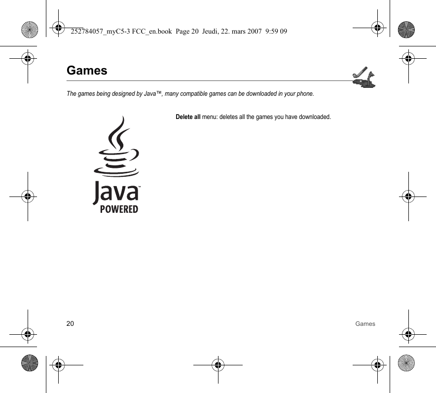 20 GamesGamesThe games being designed by Java™, many compatible games can be downloaded in your phone.Delete all menu: deletes all the games you have downloaded.252784057_myC5-3 FCC_en.book  Page 20  Jeudi, 22. mars 2007  9:59 09