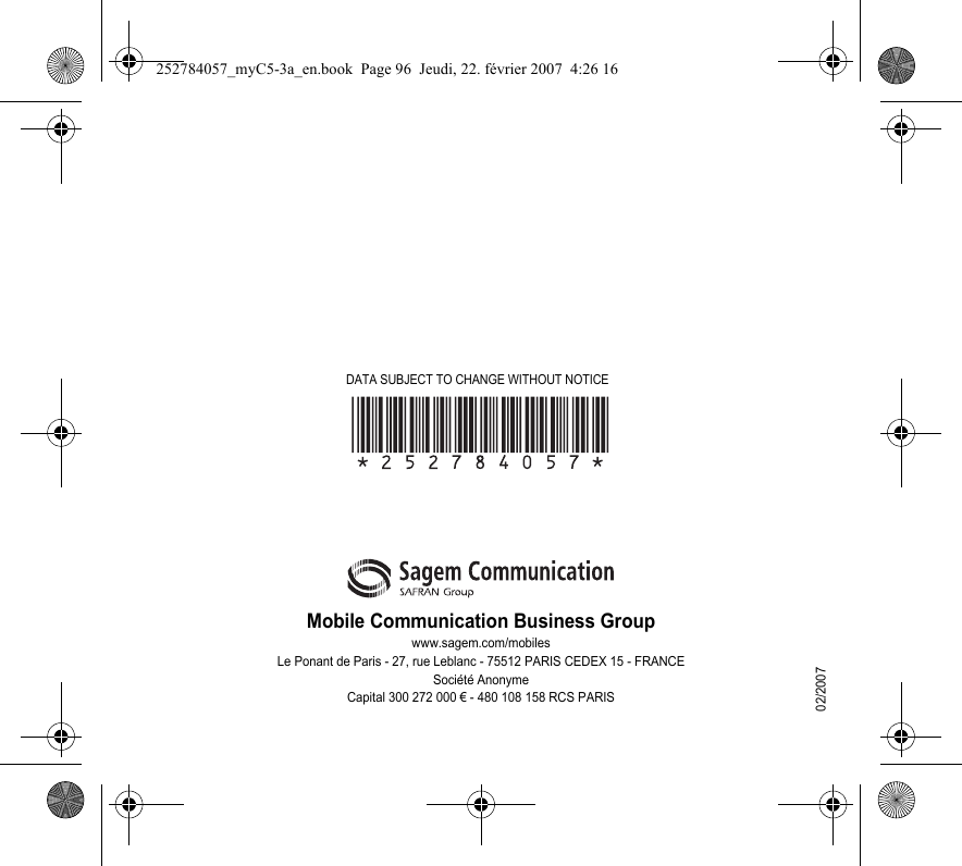 Mobile Communication Business Groupwww.sagem.com/mobilesLe Ponant de Paris - 27, rue Leblanc - 75512 PARIS CEDEX 15 - FRANCESociété AnonymeCapital 300 272 000 € - 480 108 158 RCS PARIS02/2007DATA SUBJECT TO CHANGE WITHOUT NOTICE252784057_myC5-3a_en.book  Page 96  Jeudi, 22. février 2007  4:26 16