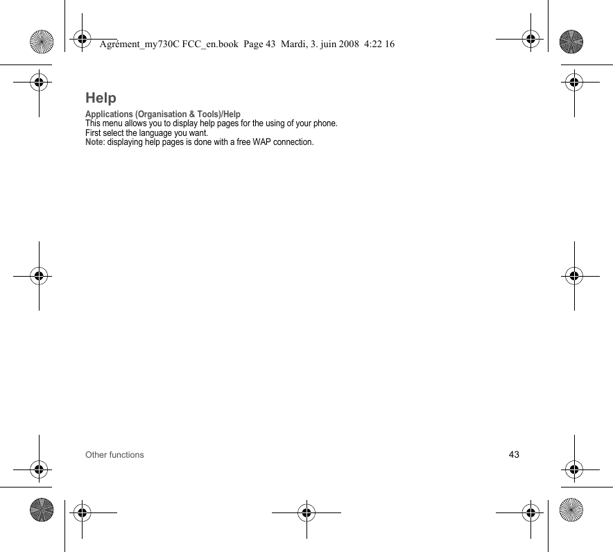 Other functions 43HelpApplications (Organisation &amp; Tools)/HelpThis menu allows you to display help pages for the using of your phone.First select the language you want.Note: displaying help pages is done with a free WAP connection.Agrément_my730C FCC_en.book  Page 43  Mardi, 3. juin 2008  4:22 16