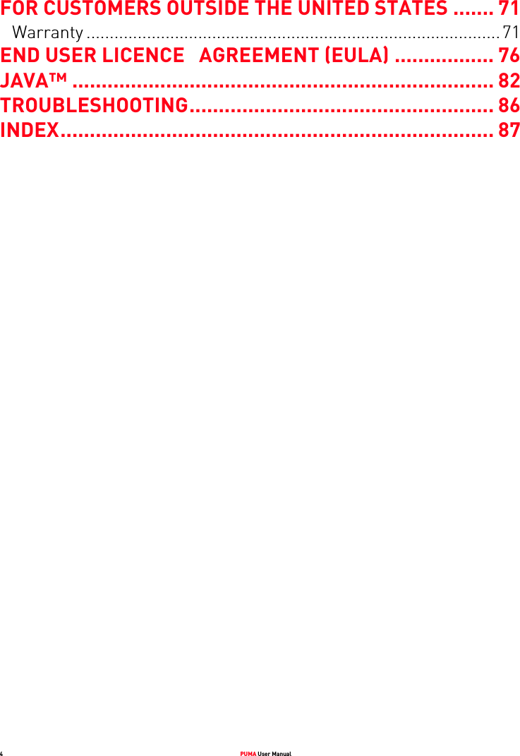 4PUMA User ManualFOR CUSTOMERS OUTSIDE THE UNITED STATES ....... 71Warranty .........................................................................................71END USER LICENCE   AGREEMENT (EULA) ................. 76JAVA™ ........................................................................ 82TROUBLESHOOTING.................................................... 86INDEX.......................................................................... 87