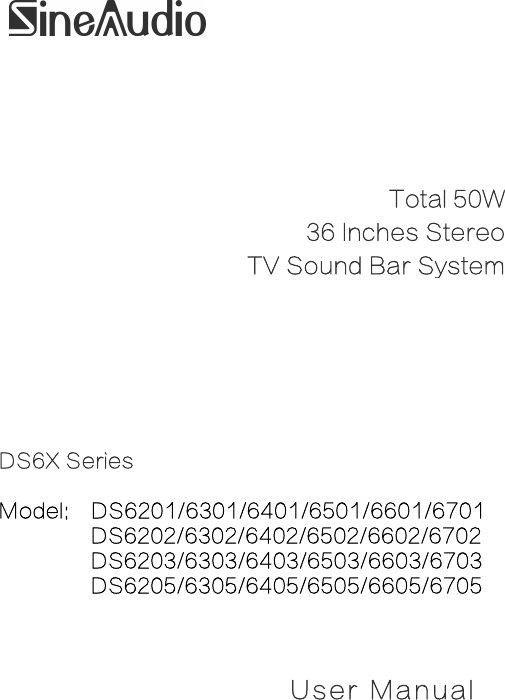 DS6X SeriesModel: DS6201/6301/6401/6501/6601/6701DS6202/6302/6402/6502/6602/6702DS6203/6303/6403/6503/6603/6703DS6205/6305/6405/6505/6605/6705User ManualTotal 50W36 Inches StereoTV Sound Bar System