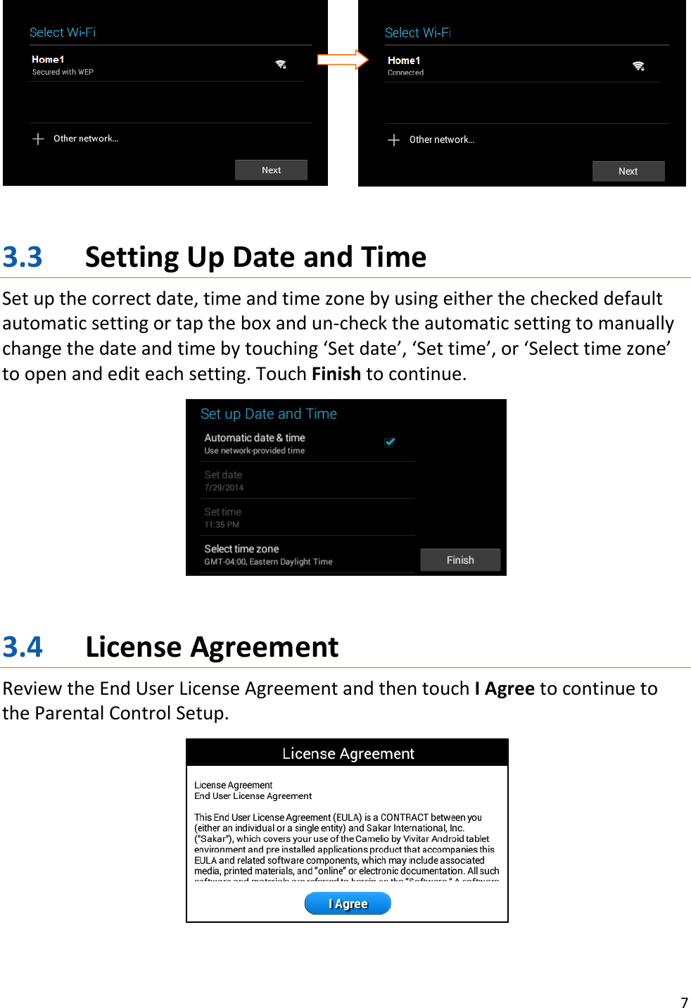 7                           3.3 Setting Up Date and Time Set up the correct date, time and time zone by using either the checked default automatic setting or tap the box and un-check the automatic setting to manually change the date and time by touching ‘Set date’, ‘Set time’, or ‘Select time zone’ to open and edit each setting. Touch Finish to continue.     3.4 License Agreement Review the End User License Agreement and then touch I Agree to continue to the Parental Control Setup.    