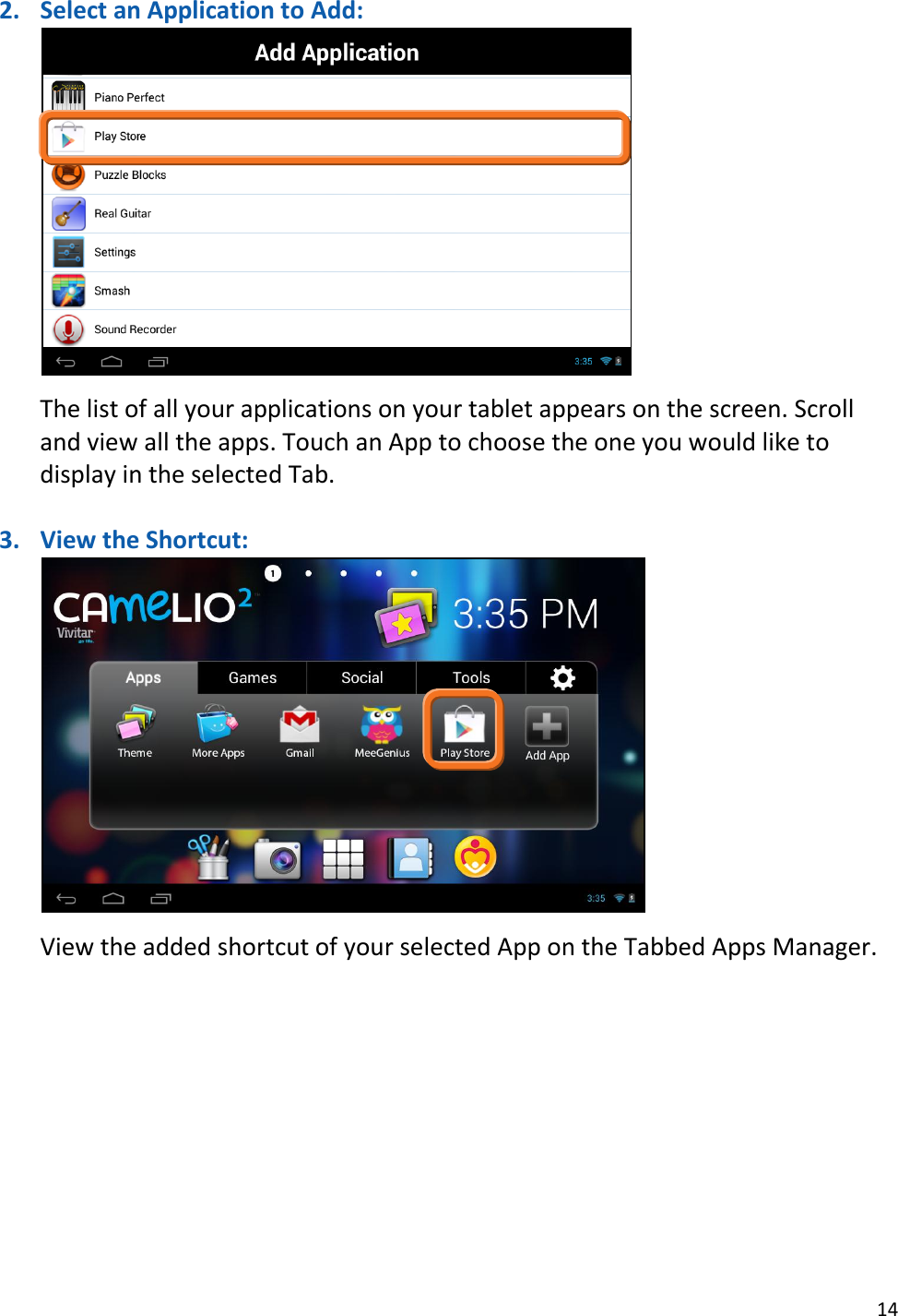 14  2. Select an Application to Add:   The list of all your applications on your tablet appears on the screen. Scroll and view all the apps. Touch an App to choose the one you would like to display in the selected Tab.   3. View the Shortcut:   View the added shortcut of your selected App on the Tabbed Apps Manager.       