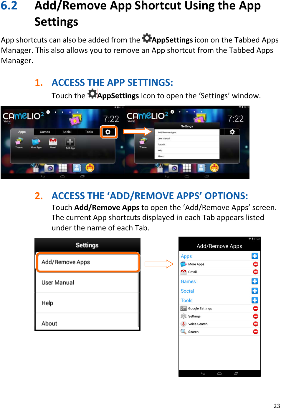 236.2 Add/RemoveAppShortcutUsingtheAppSettingsAppshortcutscanalsobeaddedfromtheAppSettingsiconontheTabbedAppsManager.ThisalsoallowsyoutoremoveanAppshortcutfromtheTabbedAppsManager.1. ACCESSTHEAPPSETTINGS:TouchtheAppSettingsIcontoopenthe‘Settings’window.2. ACCESSTHE‘ADD/REMOVEAPPS’OPTIONS:TouchAdd/RemoveAppstoopenthe‘Add/RemoveApps’screen.ThecurrentAppshortcutsdisplayedineachTabappearslistedunderthenameofeachTab.
