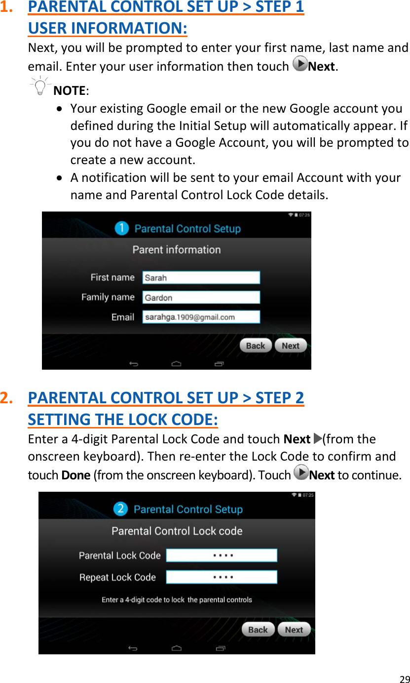 291. PARENTALCONTROLSETUP&gt;STEP1USERINFORMATION:Next,youwillbepromptedtoenteryourfirstname,lastnameandemail.EnteryouruserinformationthentouchNext.NOTE:• YourexistingGoogleemailorthenewGoogleaccountyoudefinedduringtheInitialSetupwillautomaticallyappear.IfyoudonothaveaGoogleAccount,youwillbepromptedtocreateanewaccount.• AnotificationwillbesenttoyouremailAccountwithyournameandParentalControlLockCodedetails.2. PARENTALCONTROLSETUP&gt;STEP2SETTINGTHELOCKCODE:Entera4‐digitParentalLockCodeandtouchNext(fromtheonscreenkeyboard).Thenre‐entertheLockCodetoconfirmandtouchDone(fromtheonscreenkeyboard).TouchNexttocontinue.