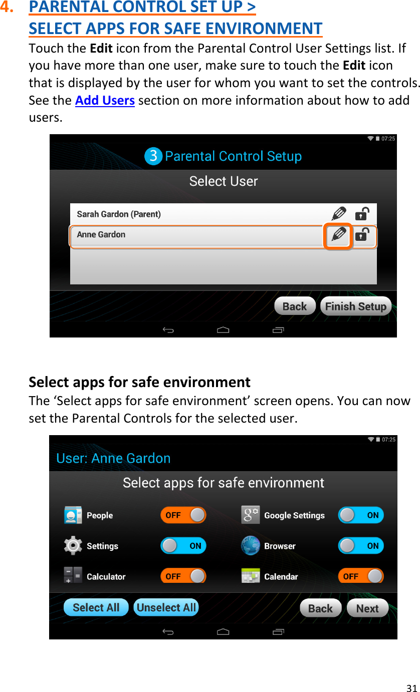 314. PARENTALCONTROLSETUP&gt;SELECTAPPSFORSAFEENVIRONMENTTouchtheEditiconfromtheParentalControlUserSettingslist.Ifyouhavemorethanoneuser,makesuretotouchtheEditiconthatisdisplayedbytheuserforwhomyouwanttosetthecontrols.SeetheAddUserssectiononmoreinformationabouthowtoaddusers.SelectappsforsafeenvironmentThe‘Selectappsforsafeenvironment’screenopens.YoucannowsettheParentalControlsfortheselecteduser.