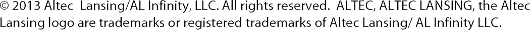                    © 2013 Altec  Lansing/AL Infinity, LLC. All rights reserved.  ALTEC, ALTEC LANSING, the Altec Lansing logo are trademarks or registered trademarks of Altec Lansing/ AL Infinity LLC. 