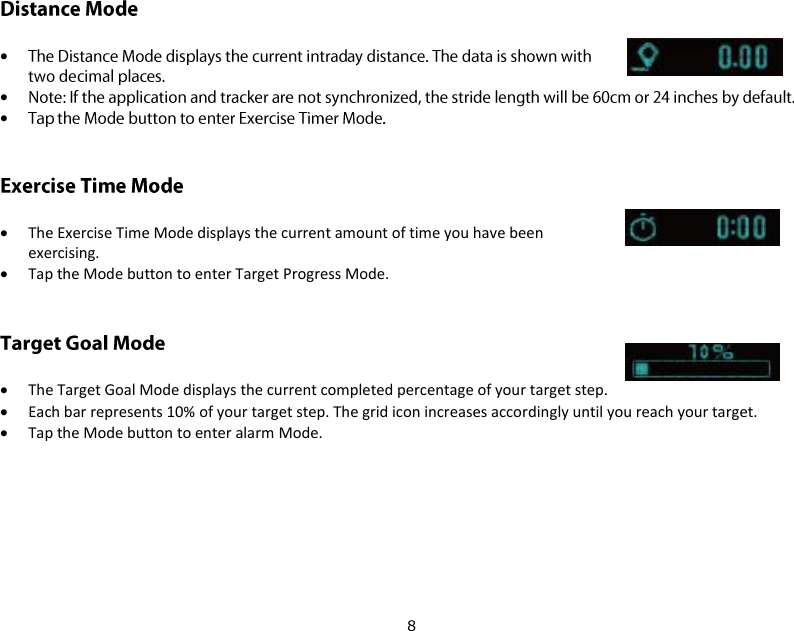8      The Exercise Time Mode displays the current amount of time you have been exercising.  Tap the Mode button to enter Target Progress Mode.   The Target Goal Mode displays the current completed percentage of your target step.  Each bar represents 10% of your target step. The grid icon increases accordingly until you reach your target.  Tap the Mode button to enter alarm Mode. 