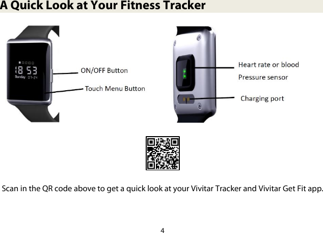 4  A Quick Look at Your Fitness Tracker                 Scan in the QR code above to get a quick look at your Vivitar Tracker and Vivitar Get Fit app. 