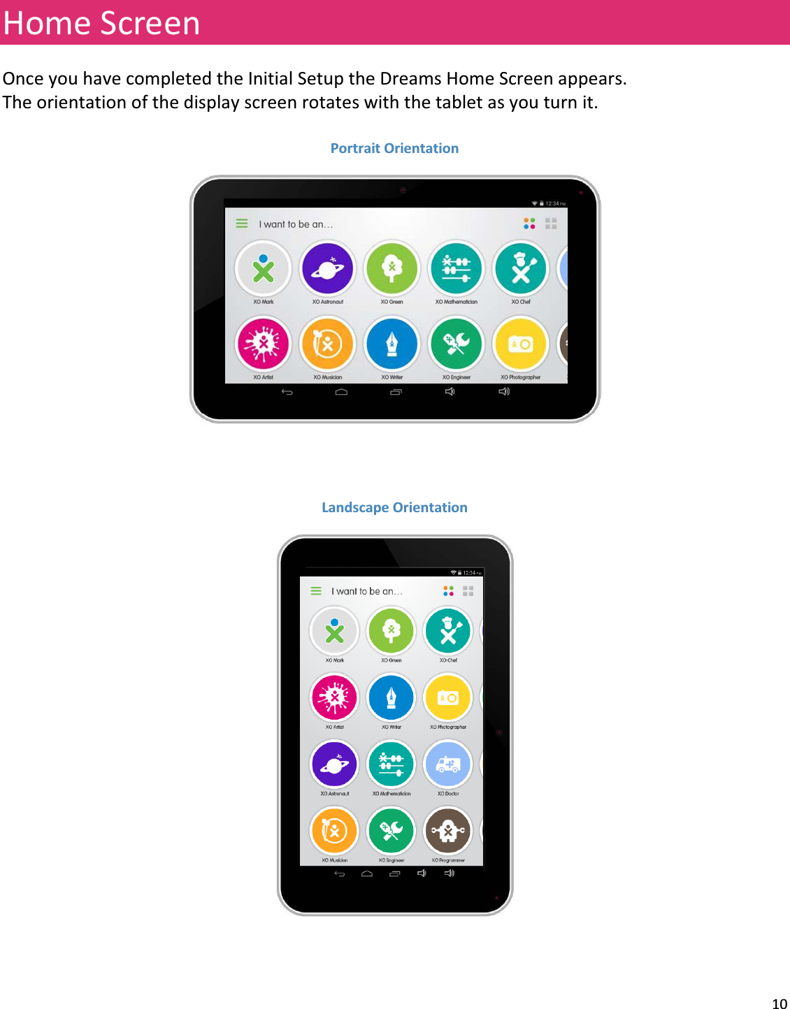 10HomeScreenOnceyouhavecompletedtheInitialSetuptheDreamsHomeScreenappears.Theorientationofthedisplayscreenrotateswiththetabletasyouturnit.PortraitOrientationLandscapeOrientation