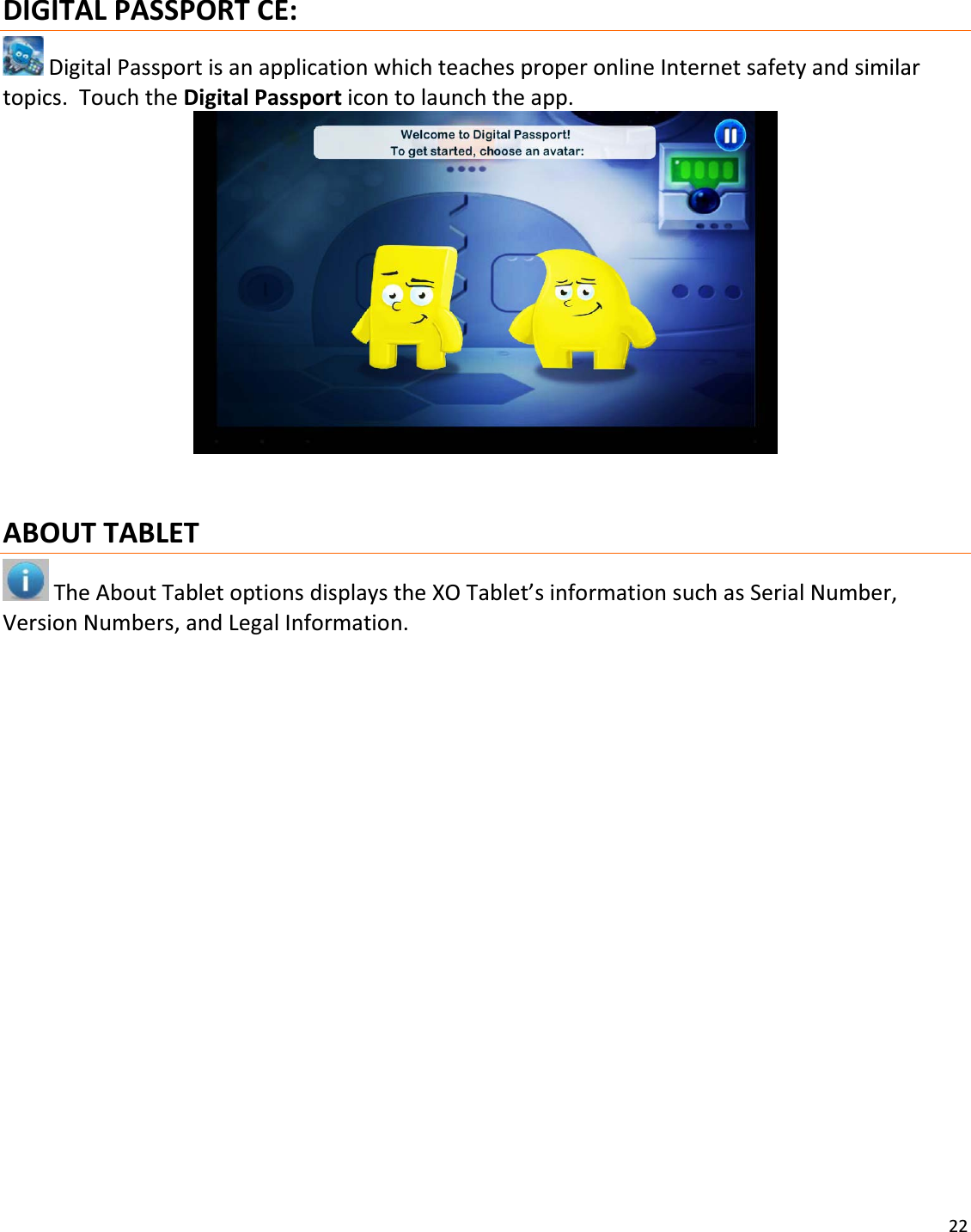 22DIGITALPASSPORTCE:DigitalPassportisanapplicationwhichteachesproperonlineInternetsafetyandsimilartopics.TouchtheDigitalPassporticontolaunchtheapp.ABOUTTABLETTheAboutTabletoptionsdisplaystheXOTablet’sinformationsuchasSerialNumber,VersionNumbers,andLegalInformation.