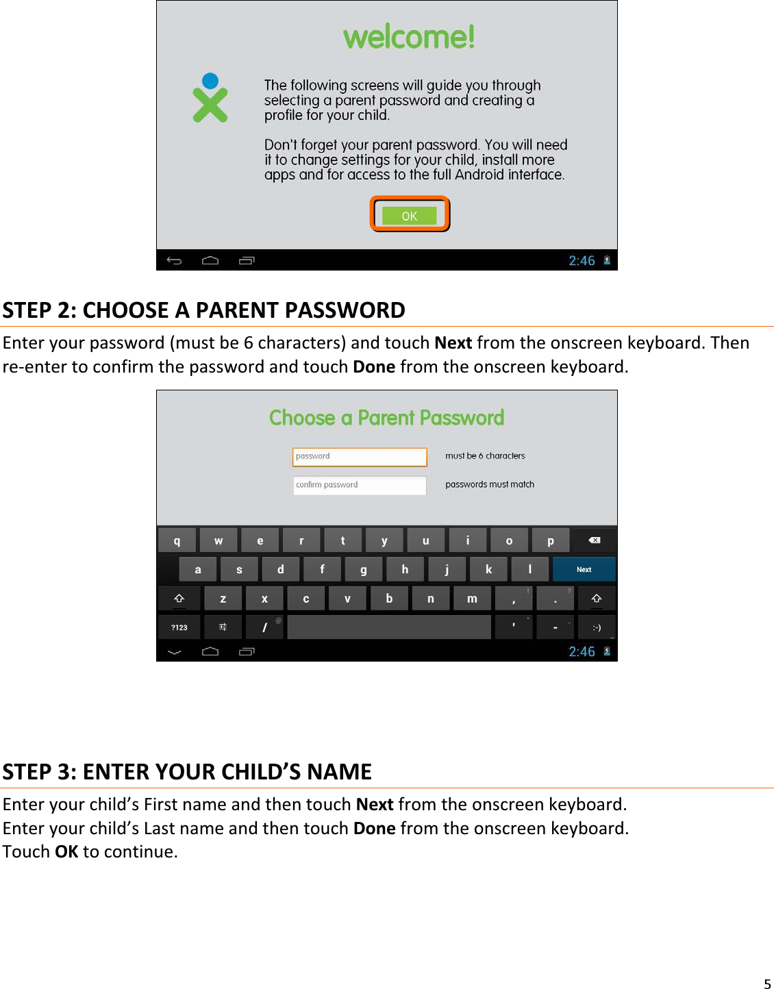 5STEP2:CHOOSEAPARENTPASSWORDEnteryourpassword(mustbe6characters)andtouchNextfromtheonscreenkeyboard.ThenreͲentertoconfirmthepasswordandtouchDonefromtheonscreenkeyboard.STEP3:ENTERYOURCHILD’SNAMEEnteryourchild’sFirstnameandthentouchNextfromtheonscreenkeyboard.Enteryourchild’sLastnameandthentouchDonefromtheonscreenkeyboard.TouchOKtocontinue.