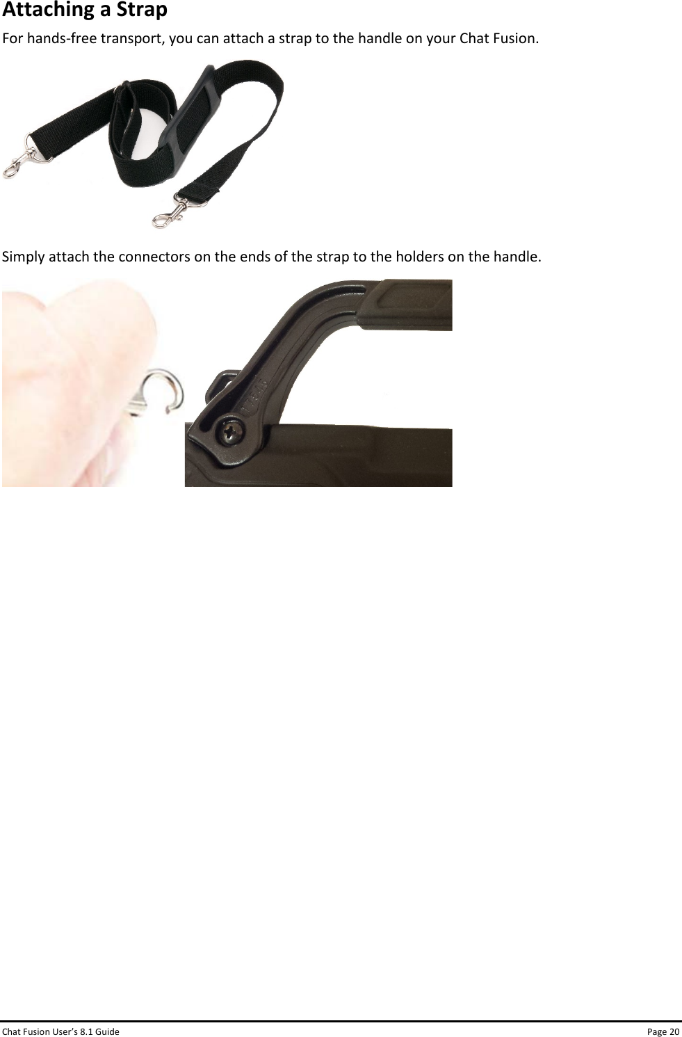 Chat Fusion User’s 8.1 Guide Page 20 Attaching a Strap For hands-free transport, you can attach a strap to the handle on your Chat Fusion.  Simply attach the connectors on the ends of the strap to the holders on the handle.                  