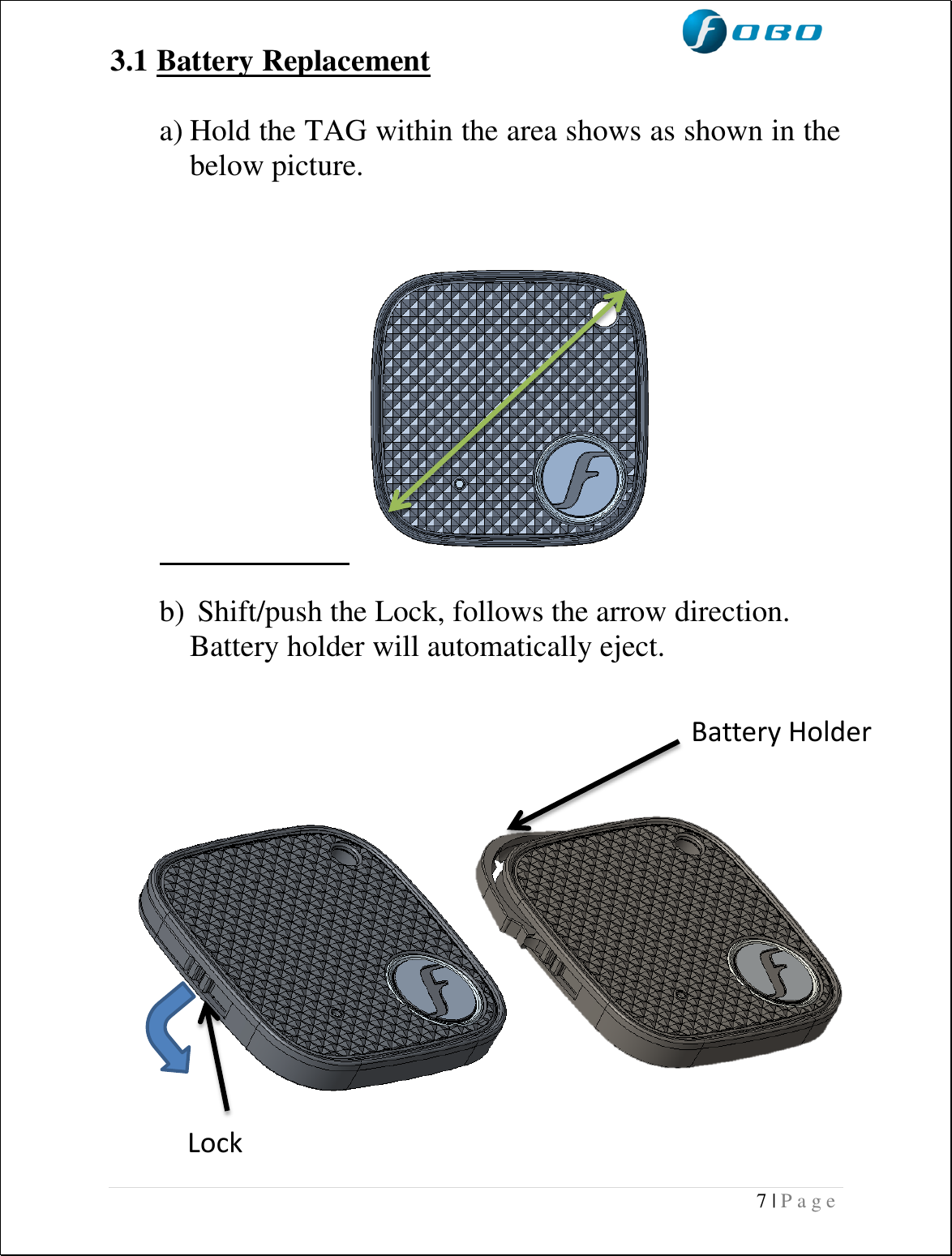  7 | P a g e   3.1 Battery Replacement  a) Hold the TAG within the area shows as shown in the below picture.                               b)  Shift/push the Lock, follows the arrow direction. Battery holder will automatically eject.                                                        Lock Battery Holder  