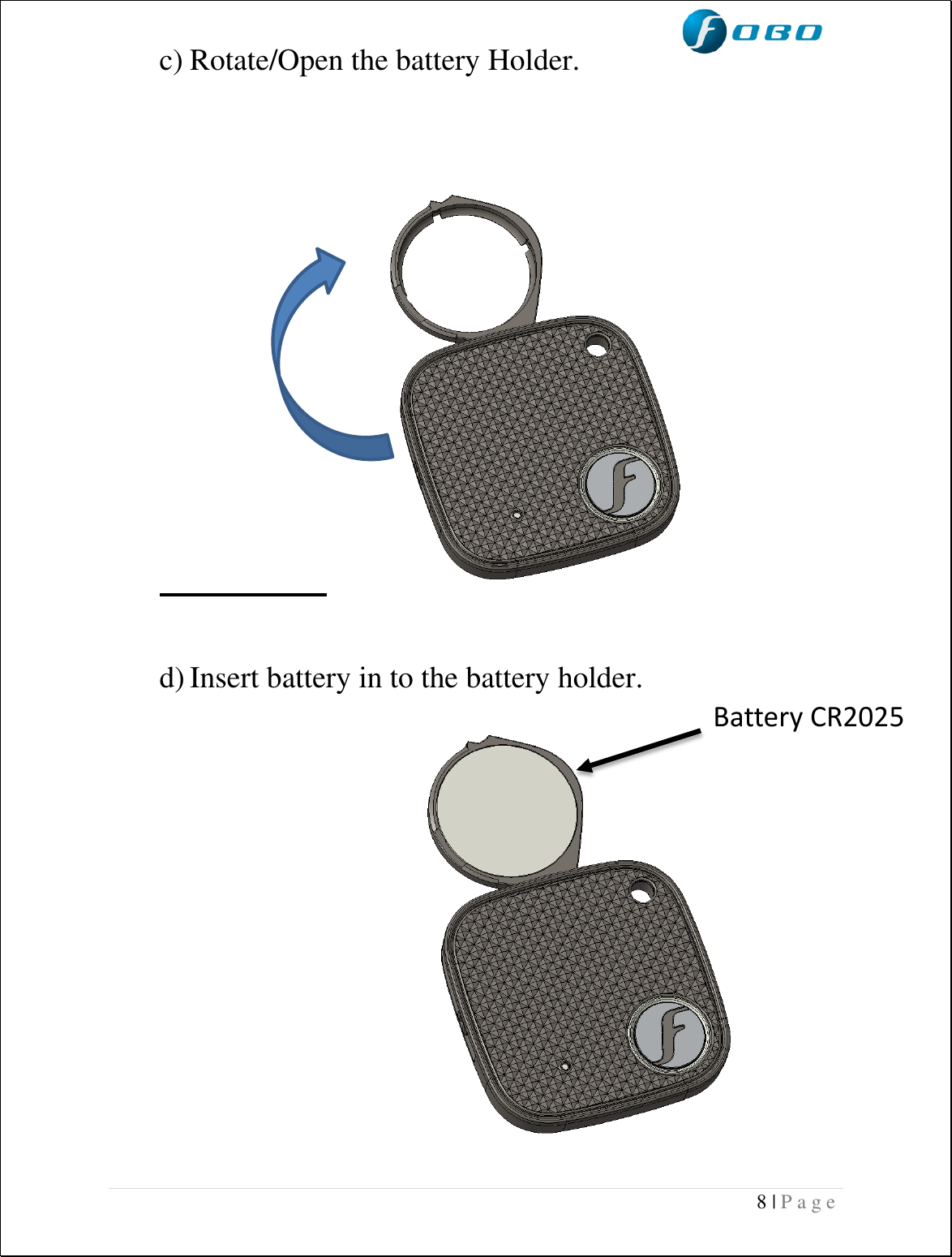  8 | P a g e   c) Rotate/Open the battery Holder.                              d) Insert battery in to the battery holder.                              Battery CR2025 