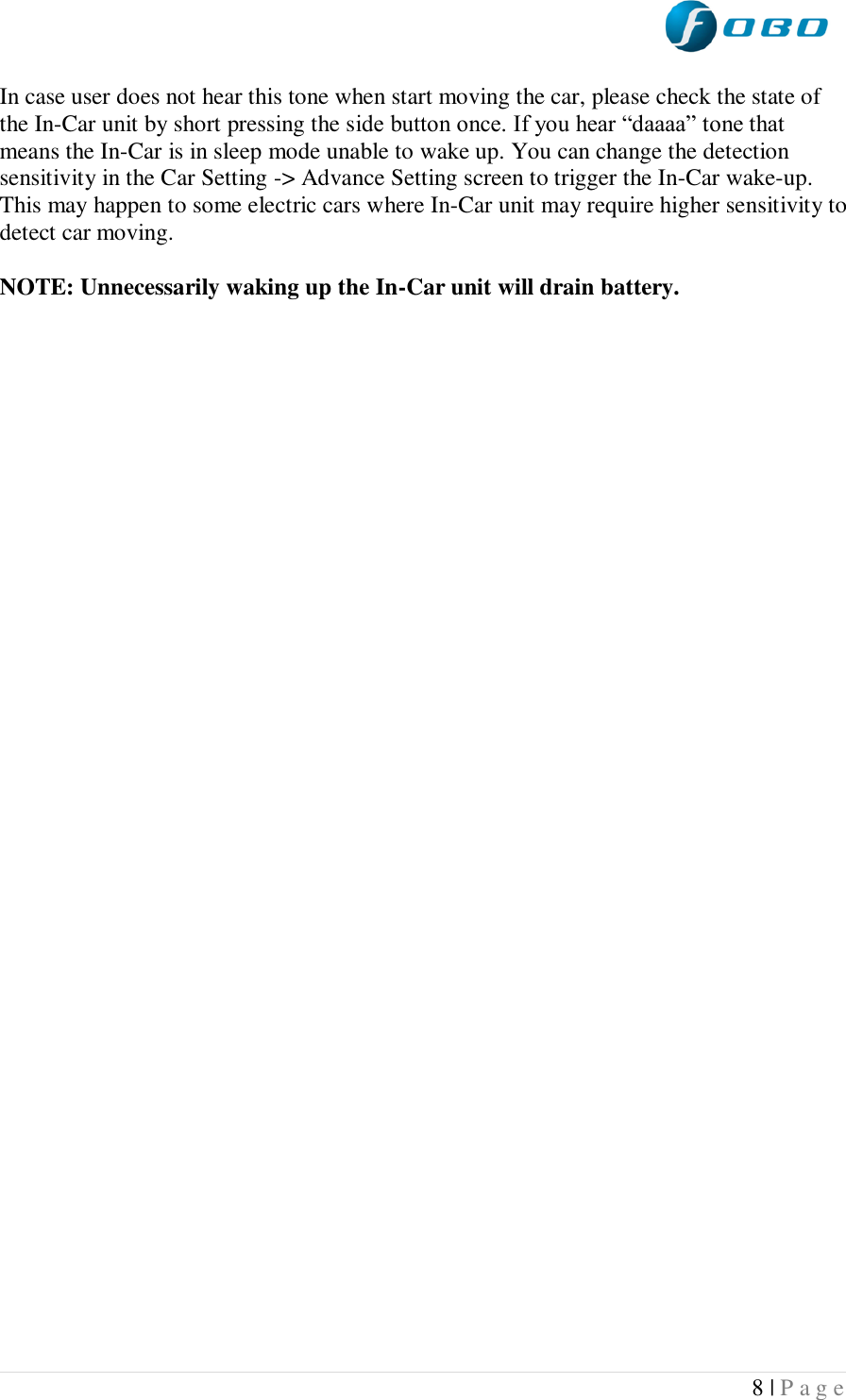  8 | P a g e   In case user does not hear this tone when start moving the car, please check the state of the In-Car unit by short pressing the side button once. If you hear “daaaa” tone that means the In-Car is in sleep mode unable to wake up. You can change the detection sensitivity in the Car Setting -&gt; Advance Setting screen to trigger the In-Car wake-up. This may happen to some electric cars where In-Car unit may require higher sensitivity to detect car moving.  NOTE: Unnecessarily waking up the In-Car unit will drain battery.    