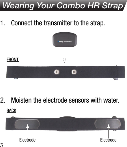 Electrode ElectrodeBACKFRONT Wearing Your Combo HR Strap1.  Connect the transmitter to the strap.2.  Moisten the electrode sensors with water.3