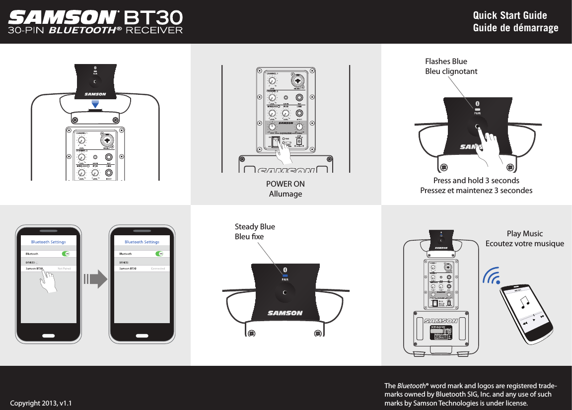 Quick Start GuideGuide de démarragePOWER ONAllumagePress and hold 3 secondsPressez et maintenez 3 secondesFlashes BlueBleu clignotantThe Bluetooth® word mark and logos are registered trade-marks owned by Bluetooth SIG, Inc. and any use of such marks by Samson Technologies is under license.Copyright 2013, v1.1Steady BlueBleu xe Play MusicEcoutez votre musique