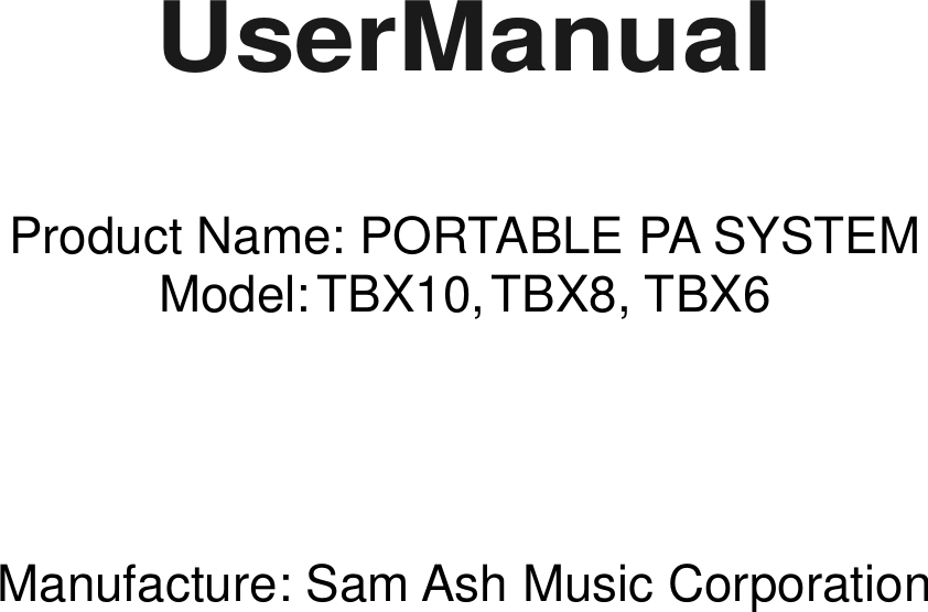     UserManual   Product Name: PORTABLE PA SYSTEM Model: TBX10, TBX8, TBX6     Manufacture: Sam Ash Music Corporation          