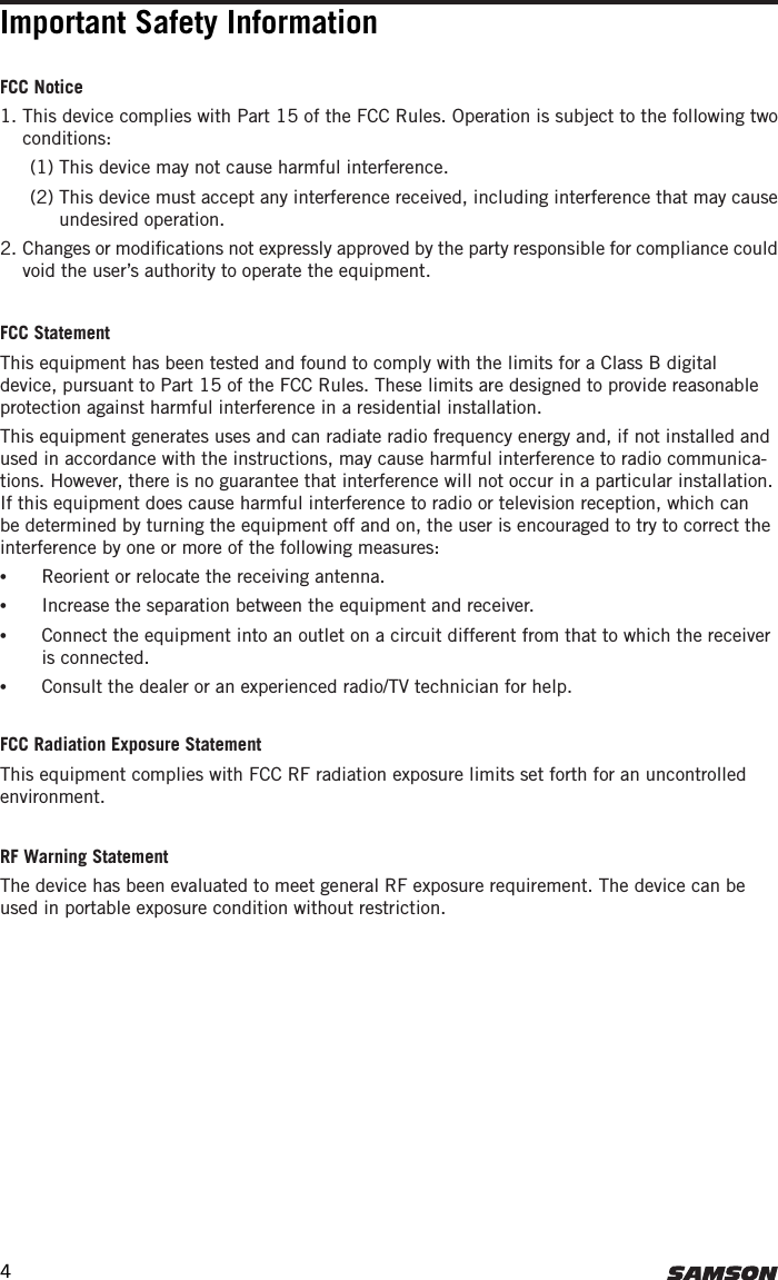 Important Safety InformationFCC Notice1.  This device complies with Part 15 of the FCC Rules. Operation is subject to the following two conditions:  (1) This device may not cause harmful interference.  (2)  This device must accept any interference received, including interference that may cause undesired operation.2.  Changes or modiﬁcations not expressly approved by the party responsible for compliance could void the user’s authority to operate the equipment.FCC Statement This equipment has been tested and found to comply with the limits for a Class B digital device, pursuant to Part 15 of the FCC Rules. These limits are designed to provide reasonable protection against harmful interference in a residential installation.This equipment generates uses and can radiate radio frequency energy and, if not installed and used in accordance with the instructions, may cause harmful interference to radio communica-tions. However, there is no guarantee that interference will not occur in a particular installation. If this equipment does cause harmful interference to radio or television reception, which can be determined by turning the equipment off and on, the user is encouraged to try to correct the interference by one or more of the following measures:•  Reorient or relocate the receiving antenna.•  Increase the separation between the equipment and receiver.•  Connect the equipment into an outlet on a circuit different from that to which the receiver is connected.•  Consult the dealer or an experienced radio/TV technician for help.FCC Radiation Exposure StatementThis equipment complies with FCC RF radiation exposure limits set forth for an uncontrolled environment.RF Warning StatementThe device has been evaluated to meet general RF exposure requirement. The device can be used in portable exposure condition without restriction.4