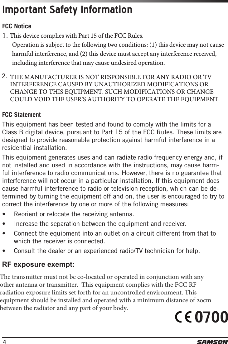 4Important Safety InformationFCC Notice1.  This device complies with Part 15 of the FCC Rules.Operation is subject to the following two conditions: (1) this device may not cause harmful interference, and (2) this device must accept any interference received, including interference that may cause undesired operation.2.  THE MANUFACTURER IS NOT RESPONSIBLE FOR ANY RADIO OR TVINTERFERENCE CAUSED BY UNAUTHORIZED MODIFICATIONS ORCHANGE TO THIS EQUIPMENT. SUCH MODIFICATIONS OR CHANGECOULD VOID THE USER’S AUTHORITY TO OPERATE THE EQUIPMENT.FCC Statement This equipment has been tested and found to comply with the limits for a Class B digital device, pursuant to Part 15 of the FCC Rules. These limits are designed to provide reasonable protection against harmful interference in a residential installation.This equipment generates uses and can radiate radio frequency energy and, if not installed and used in accordance with the instructions, may cause harm-ful interference to radio communications. However, there is no guarantee that interference will not occur in a particular installation. If this equipment does cause harmful interference to radio or television reception, which can be de-termined by turning the equipment off and on, the user is encouraged to try to correct the interference by one or more of the following measures:• Reorient or relocate the receiving antenna.• Increase the separation between the equipment and receiver.• Connect the equipment into an outlet on a circuit different from that towhich the receiver is connected.• Consult the dealer or an experienced radio/TV technician for help. RF exposure exempt:The transmitter must not be co-located or operated in conjunction with any other antenna or transmitter.  This equipment complies with the FCC RF radiation exposure limits set forth for an uncontrolled environment. This equipment should be installed and operated with a minimum distance of 20cm between the radiator and any part of your body.