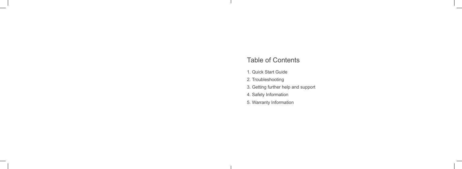1. Quick Start Guide2. Troubleshooting3. Getting further help and support4. Safety Information5. Warranty InformationTable of Contents