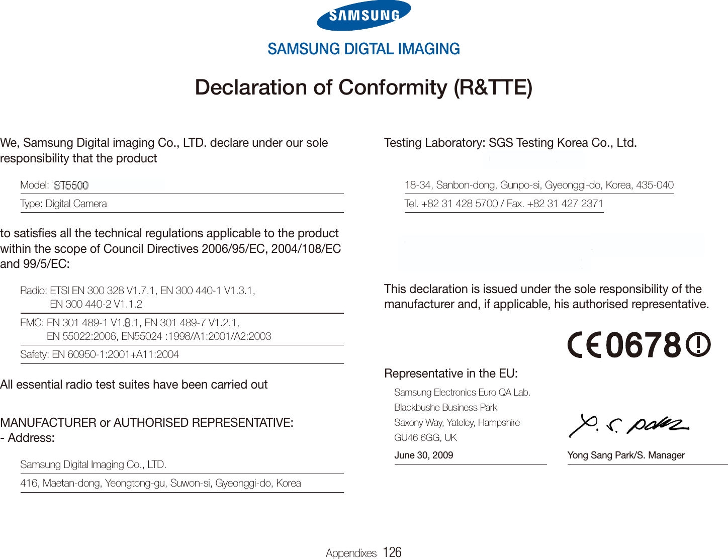 Appendixes  126SAMSUNG DIGTAL IMAGINGDeclaration of Conformity (R&amp;TTE)Testing Laboratory:  SGS Testing Korea Co., Ltd. CTK Co.,Ltd.18-34, Sanbon-dong, Gunpo-si, Gyeonggi-do, Korea, 435-040Tel. +82 31 428 5700 / Fax. +82 31 427 2371386-1. Ho-dong, Cheoin-gu, Yongin-si, Gyeonggi-do, 449-100, KoreaTel. +82-31-339-9970 +82-31-339-9855This declaration is issued under the sole responsibility of the manufacturer and, if applicable, his authorised representative.Representative in the EU:Samsung Electronics Euro QA Lab.Blackbushe Business ParkSaxony Way, Yateley, HampshireGU46 6GG, UKJune 30, 2009 Yong Sang Park/S. ManagerWe, Samsung Digital imaging Co., LTD. declare under our sole responsibility that the productModel: VLUU ST5500, ST5500Type: Digital Camerato satisﬁes all the technical regulations applicable to the product within the scope of Council Directives 2006/95/EC, 2004/108/EC and 99/5/EC:Radio:  ETSI EN 300 328 V1.7.1, EN 300 440-1 V1.3.1,  EN 300 440-2 V1.1.2EMC:  EN 301 489-1 V1.6.1, EN 301 489-7 V1.2.1, EN 55022:2006, EN55024 :1998/A1:2001/A2:2003Safety: EN 60950-1:2001+A11:2004All essential radio test suites have been carried outMANUFACTURER or AUTHORISED REPRESENTATIVE: - Address:Samsung Digital Imaging Co., LTD.416, Maetan-dong, Yeongtong-gu, Suwon-si, Gyeonggi-do, KoreaVVVVVVVVVVVVVVVVVVVVVVVVVVVVLULULULLULLULULULULULULLULULULULLLLUUULUULULUUUU U UUUUUUUUUUUUUUUUUUU UUUUUSTSTSTSSSSTSTSSTSTSTSTSSSTSTSSSTSTSSSSTTTS5500, ST5500.666.666666666666666666666666666666666666666666666CTK Co.,Ltd.386-1. Ho-dong, Cheoin-gu, Yongin-si, GyeTel. +82-31-339-9970 +82-31-339-9855onggi-do, 449-100, Koreaeo