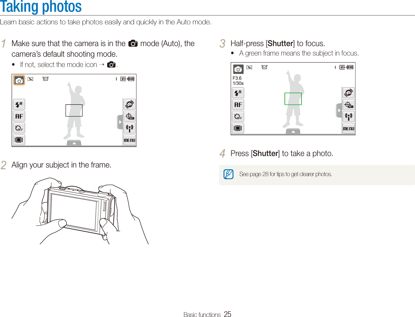 Basic functions  25Taking photosLearn basic actions to take photos easily and quickly in the Auto mode.Make sure that the camera is in the 1 a mode (Auto), the camera&rsquo;s default shooting mode. If not, select the mode icon t a.Align your subject in the frame.2 Half-press [3 Shutter] to focus.A green frame means the subject in focus.tPress [4 Shutter] to take a photo.See page 28 for tips to get clearer photos.