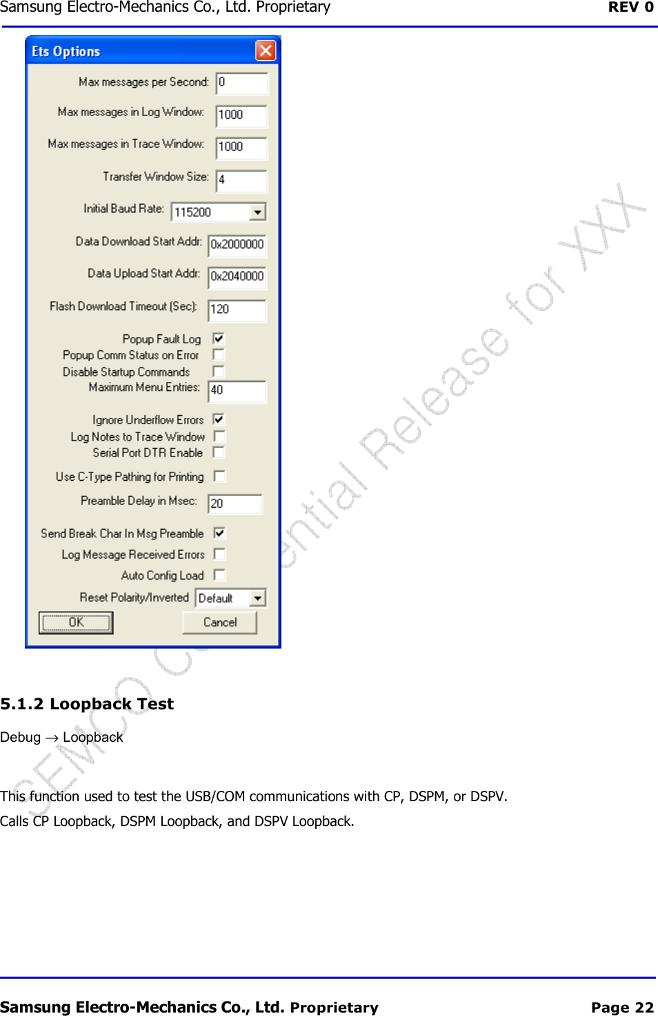 Samsung Electro-Mechanics Co., Ltd. Proprietary  REV 0 Samsung Electro-Mechanics Co., Ltd. Proprietary  Page 22  5.1.2  Loopback Test Debug → Loopback  This function used to test the USB/COM communications with CP, DSPM, or DSPV.  Calls CP Loopback, DSPM Loopback, and DSPV Loopback. 