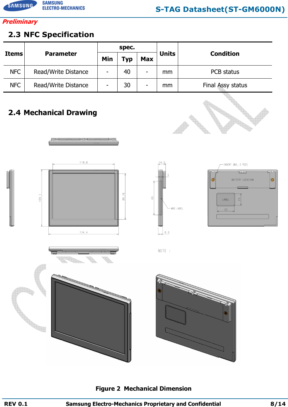 S-TAG Datasheet(ST-GM6000N) Preliminary REV 0.1  Samsung Electro-Mechanics Proprietary and Confidential 8/14 2.3 NFC Specification Items Parameter spec. Units Condition Min Typ Max NFC Read/Write Distance - 40 - mm PCB status NFC Read/Write Distance - 30 - mm Final Assy status 2.4 Mechanical Drawing Figure 2  Mechanical Dimension 