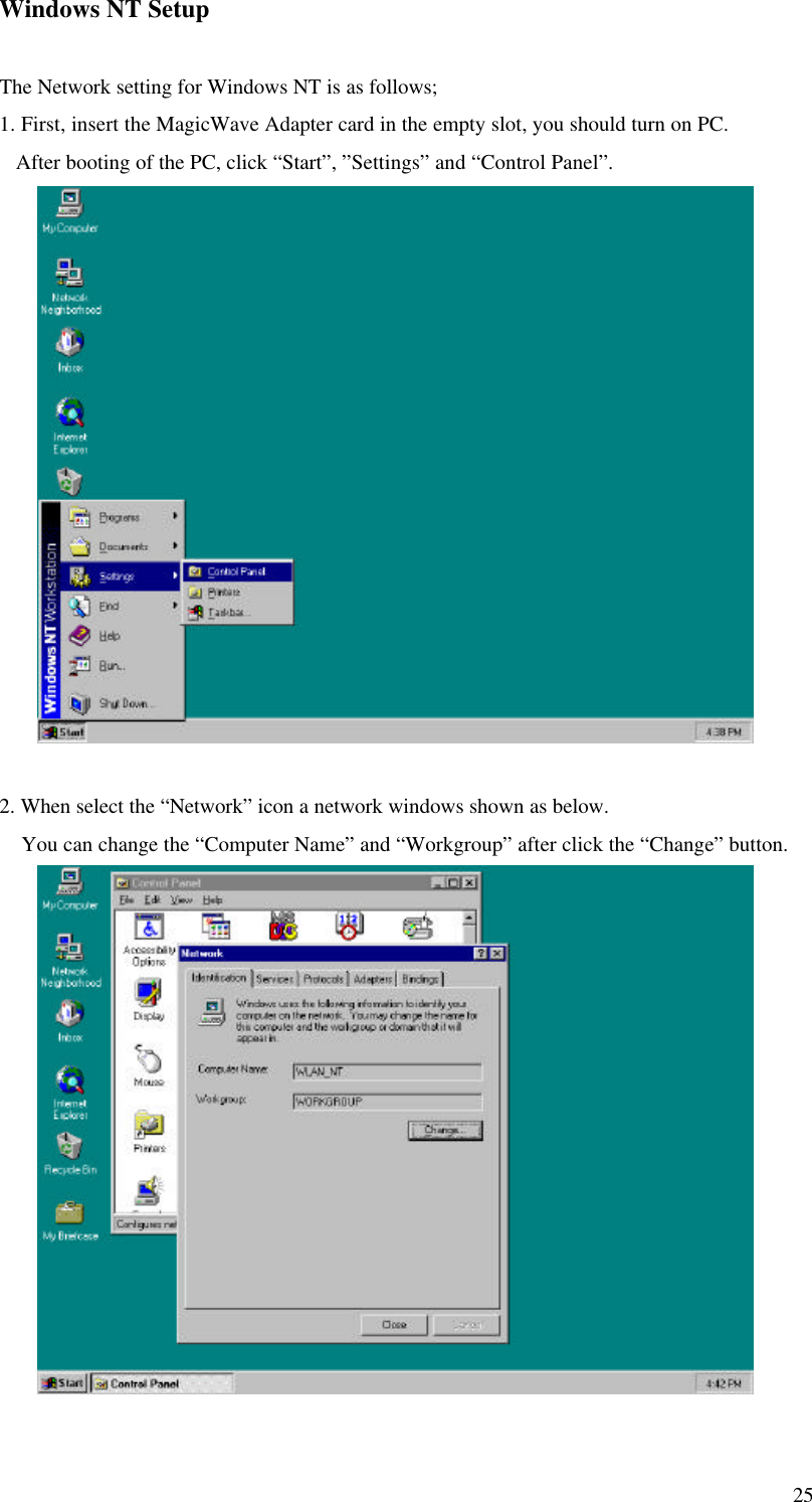 25Windows NT SetupThe Network setting for Windows NT is as follows;1. First, insert the MagicWave Adapter card in the empty slot, you should turn on PC.   After booting of the PC, click “Start”, ”Settings” and “Control Panel”.2. When select the “Network” icon a network windows shown as below.    You can change the “Computer Name” and “Workgroup” after click the “Change” button.