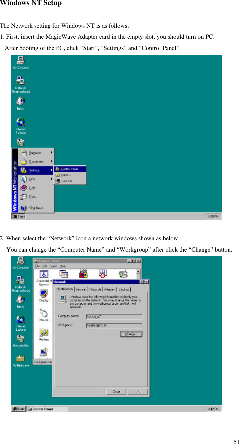 51Windows NT SetupThe Network setting for Windows NT is as follows;1. First, insert the MagicWave Adapter card in the empty slot, you should turn on PC.   After booting of the PC, click “Start”, ”Settings” and “Control Panel”.2. When select the “Network” icon a network windows shown as below.    You can change the “Computer Name” and “Workgroup” after click the “Change” button.