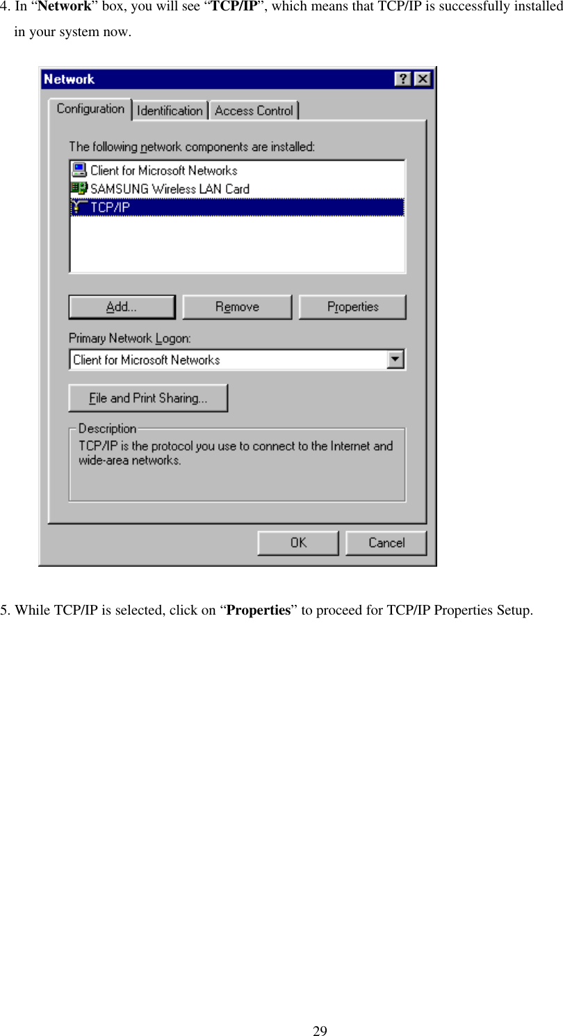 294. In “Network” box, you will see “TCP/IP”, which means that TCP/IP is successfully installedin your system now.          5. While TCP/IP is selected, click on “Properties” to proceed for TCP/IP Properties Setup.