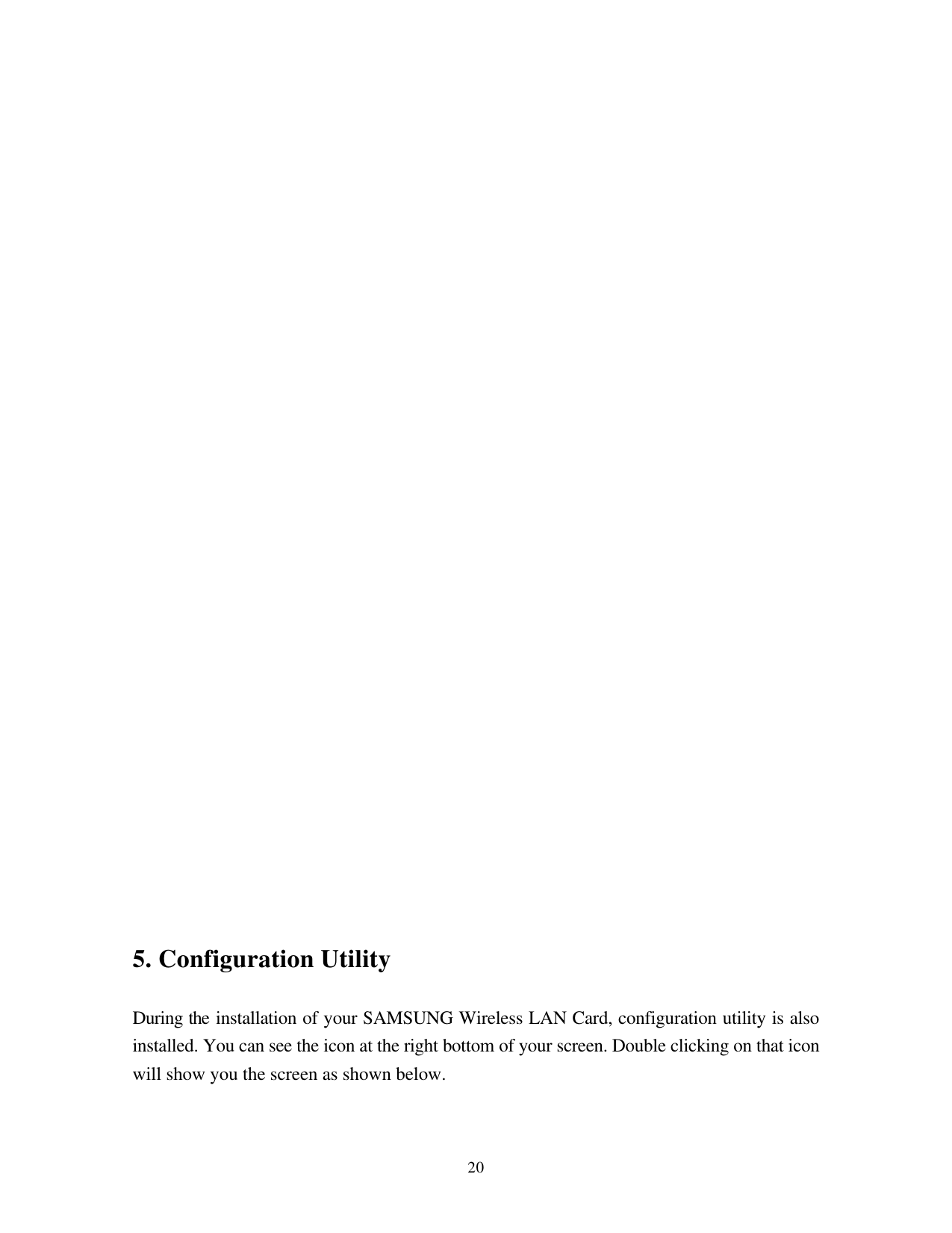  20                              5. Configuration Utility  During the installation of your SAMSUNG Wireless LAN Card, configuration utility is also installed. You can see the icon at the right bottom of your screen. Double clicking on that icon will show you the screen as shown below.  