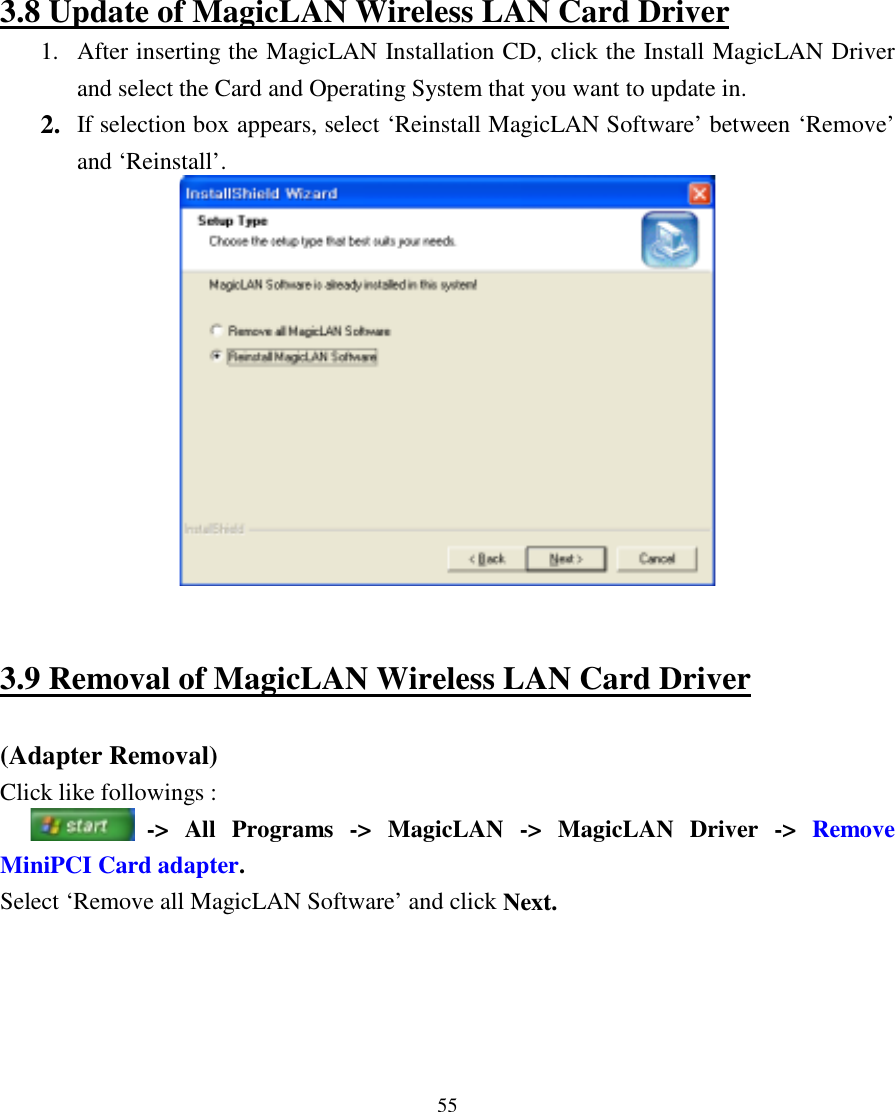  55          3.8 Update of MagicLAN Wireless LAN Card Driver 1.  After inserting the MagicLAN Installation CD, click the Install MagicLAN Driver and select the Card and Operating System that you want to update in. 2.  If selection box appears, select ‘Reinstall MagicLAN Software’ between ‘Remove’ and ‘Reinstall’.     3.9 Removal of MagicLAN Wireless LAN Card Driver  (Adapter Removal) Click like followings :   -&gt; All Programs -&gt; MagicLAN -&gt; MagicLAN Driver -&gt; Remove MiniPCI Card adapter. Select ‘Remove all MagicLAN Software’ and click Next. 