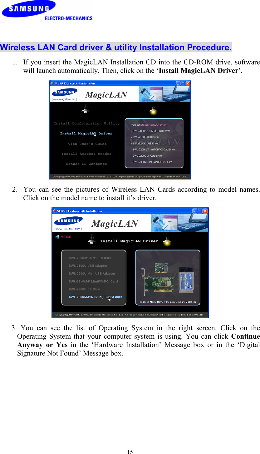  15  Wireless LAN Card driver &amp; utility Installation Procedure. 1. If you insert the MagicLAN Installation CD into the CD-ROM drive, software will launch automatically. Then, click on the ‘Install MagicLAN Driver’.  2. You can see the pictures of Wireless LAN Cards according to model names. Click on the model name to install it’s driver.    3. You can see the list of Operating System in the right screen. Click on the Operating System that your computer system is using. You can click Continue Anyway or Yes in the ‘Hardware Installation’ Message box or in the ‘Digital Signature Not Found’ Message box. 
