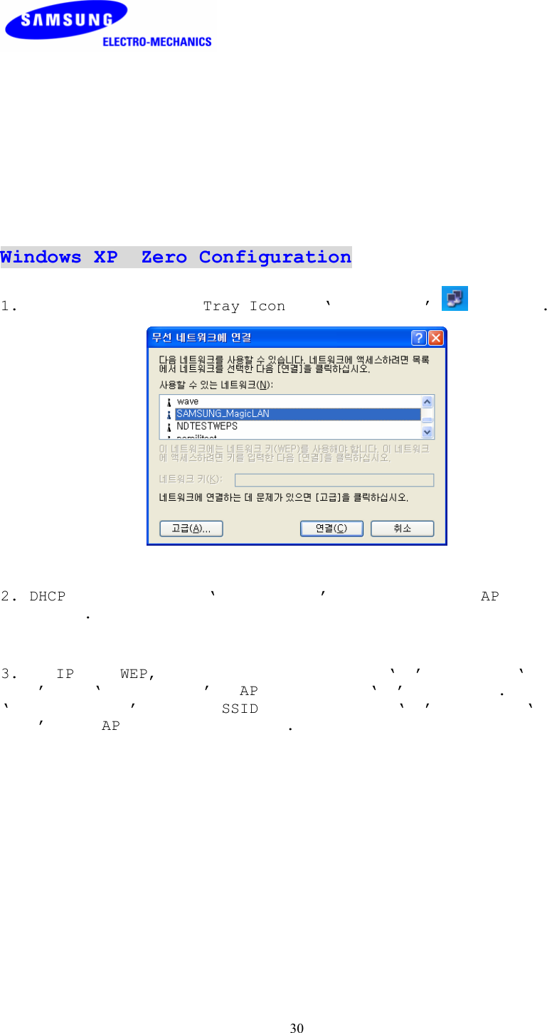  30           Windows XP Zero Configuration  1.      Tray Icon ‘  ’   .    2. DHCP    ‘  ’      AP    .   3.  IP WEP,       ‘’   ‘ ’  ‘  ’ AP    ‘’ .   ‘   ’  SSID    ‘’  ‘  ’  AP     .  