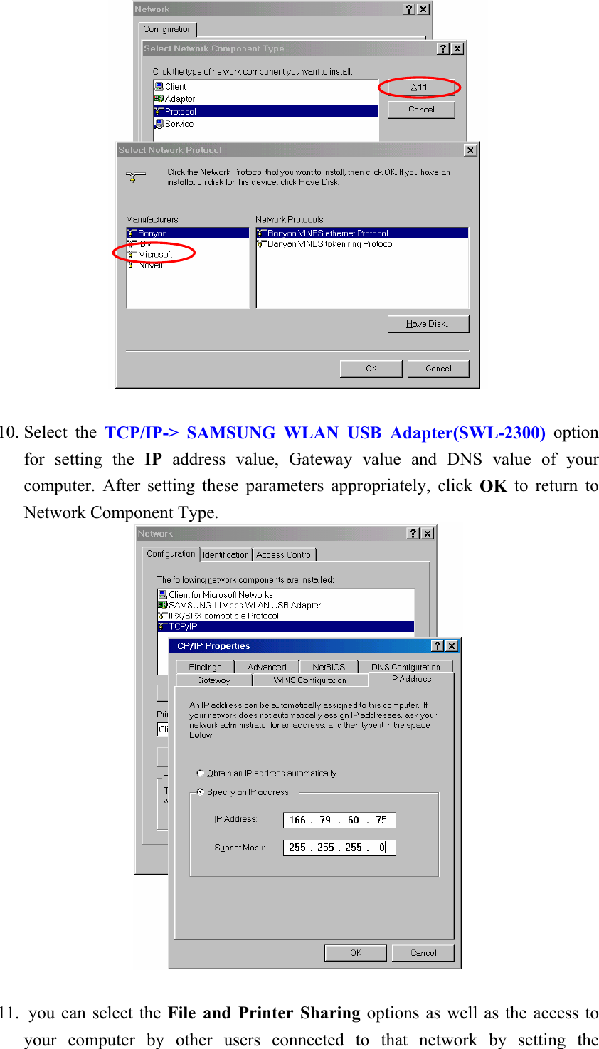    10. Select the TCP/IP-&gt; SAMSUNG WLAN USB Adapter(SWL-2300) option for setting the IP address value, Gateway value and DNS value of your computer. After setting these parameters appropriately, click OK to return to Network Component Type.   11.  you can select the File and Printer Sharing options as well as the access to your computer by other users connected to that network by setting the 