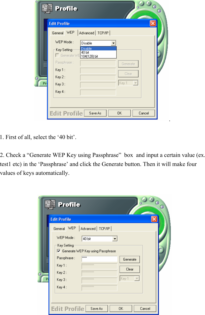 .  1. First of all, select the ‘40 bit’.   2. Check a “Generate WEP Key using Passphrase”  box  and input a certain value (ex. test1 etc) in the ‘Passphrase’ and click the Generate button. Then it will make four values of keys automatically.     