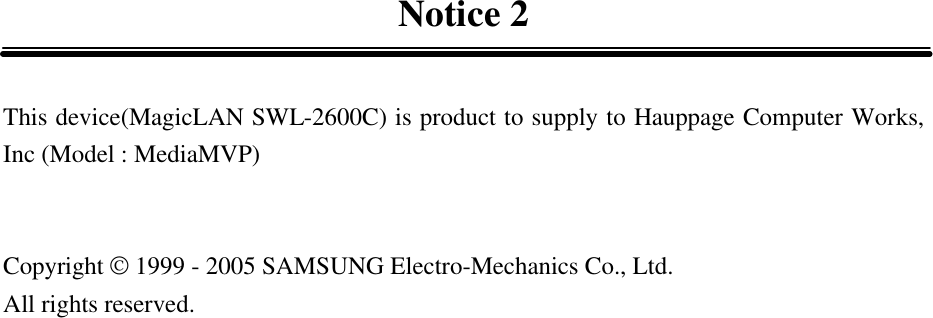 Notice 2  This device(MagicLAN SWL-2600C) is product to supply to Hauppage Computer Works, Inc (Model : MediaMVP)   Copyright © 1999 - 2005 SAMSUNG Electro-Mechanics Co., Ltd.   All rights reserved. 