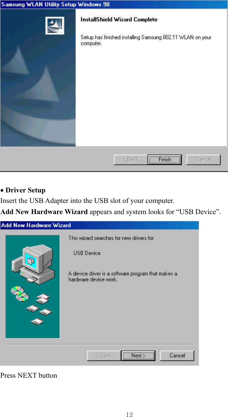  12  • Driver Setup Insert the USB Adapter into the USB slot of your computer. Add New Hardware Wizard appears and system looks for “USB Device”.  Press NEXT button    