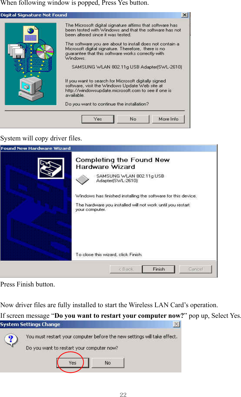  22When following window is popped, Press Yes button.  System will copy driver files.  Press Finish button.  Now driver files are fully installed to start the Wireless LAN Card’s operation. If screen message “Do you want to restart your computer now?” pop up, Select Yes.  