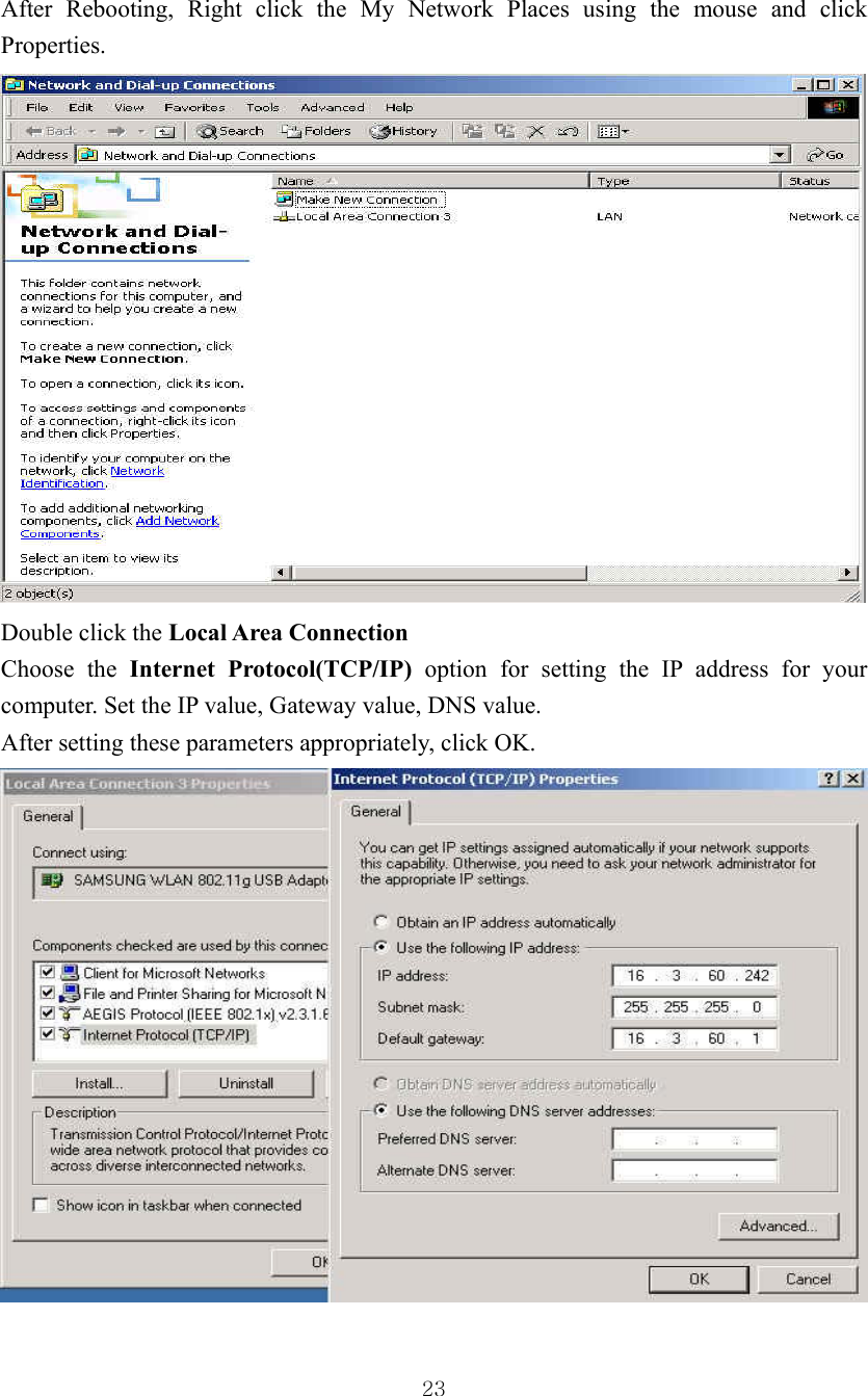  23After Rebooting, Right click the My Network Places using the mouse and click Properties.  Double click the Local Area Connection Choose the Internet Protocol(TCP/IP) option for setting the IP address for your computer. Set the IP value, Gateway value, DNS value.   After setting these parameters appropriately, click OK.  