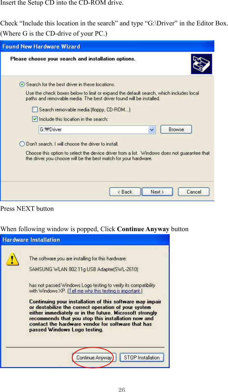  26Insert the Setup CD into the CD-ROM drive.  Check “Include this location in the search” and type “G:\Driver” in the Editor Box.   (Where G is the CD-drive of your PC.)  Press NEXT button  When following window is popped, Click Continue Anyway button  