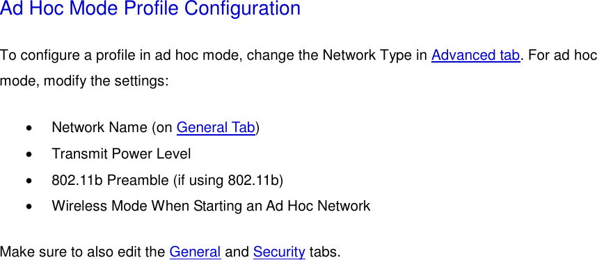 Ad Hoc Mode Profile Configuration To configure a profile in ad hoc mode, change the Network Type in Advanced tab. For ad hoc mode, modify the settings:  •  Network Name (on General Tab)  •  Transmit Power Level   •  802.11b Preamble (if using 802.11b)   •  Wireless Mode When Starting an Ad Hoc Network   Make sure to also edit the General and Security tabs.  