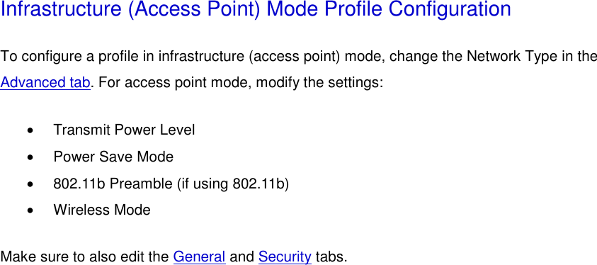 Infrastructure (Access Point) Mode Profile Configuration To configure a profile in infrastructure (access point) mode, change the Network Type in the Advanced tab. For access point mode, modify the settings: •  Transmit Power Level   •  Power Save Mode   •  802.11b Preamble (if using 802.11b)   •  Wireless Mode   Make sure to also edit the General and Security tabs.  