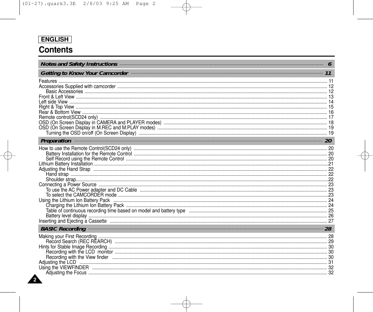 ENGLISHContents22Features ...................................................................................................................................................................................................................... 11Accessories Supplied with camcorder ....................................................................................................................................................................... 12Basic Accessories ................................................................................................................................................................................................. 12Front &amp; Left View ........................................................................................................................................................................................................ 13Left side View ............................................................................................................................................................................................................. 14Right &amp; Top View ........................................................................................................................................................................................................ 15Rear &amp; Bottom View ................................................................................................................................................................................................... 16Remote control(SCD24 only) ..................................................................................................................................................................................... 17OSD (On Screen Display in CAMERA and PLAYER modes)  .................................................................................................................................. 18OSD (On Screen Display in M.REC and M.PLAY modes)  ....................................................................................................................................... 19Turning the OSD on/off (On Screen Display)  ...................................................................................................................................................... 19How to use the Remote Control(SCD24 only)  .......................................................................................................................................................... 20Battery Installation for the Remote Control .......................................................................................................................................................... 20Self Record using the Remote Control  ................................................................................................................................................................ 20Lithium Battery Installation...........................................................................................................................................................................................21Adjusting the Hand Strap  .......................................................................................................................................................................................... 22Hand strap  ............................................................................................................................................................................................................ 22Shoulder strap.........................................................................................................................................................................................................22Connecting a Power Source ...................................................................................................................................................................................... 23To use the AC Power adapter and DC Cable  ..................................................................................................................................................... 23To select the CAMCORDER mode ........................................................................................................................................................................23Using the Lithium Ion Battery Pack   .......................................................................................................................................................................... 24Charging the Lithium Ion Battery Pack  ................................................................................................................................................................ 24Table of continuous recording time based on model and battery type   .............................................................................................................. 25Battery level display .............................................................................................................................................................................................. 26Inserting and Ejecting a Cassette  ............................................................................................................................................................................. 27Making your First Recording ...................................................................................................................................................................................... 28Record Search (REC REARCH)  ......................................................................................................................................................................... 29Hints for Stable Image Recording .............................................................................................................................................................................. 30Recording with the LCD  monitor ......................................................................................................................................................................... 30Recording with the View finder   ........................................................................................................................................................................... 30Adjusting the LCD  ..................................................................................................................................................................................................... 31Using the VIEWFINDER  ........................................................................................................................................................................................... 32Adjusting the Focus .............................................................................................................................................................................................. 32BASIC Recording  28Preparation  20Notes and Safety Instructions  6Getting to Know Your Camcorder  11(01~27).quark3.3E  2/8/03 9:25 AM  Page 2